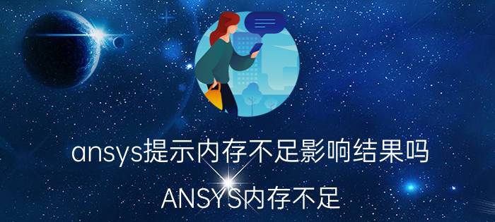 ansys提示内存不足影响结果吗 ANSYS内存不足